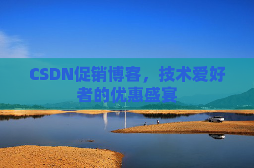 CSDN促销博客，技术爱好者的优惠盛宴