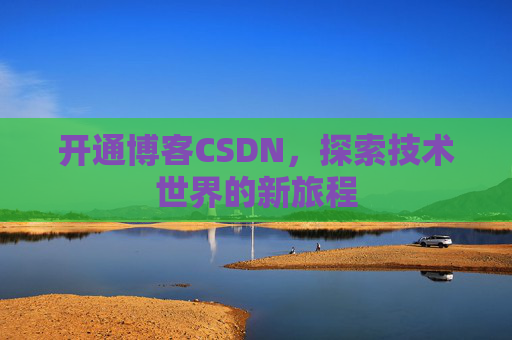 开通博客CSDN，探索技术世界的新旅程